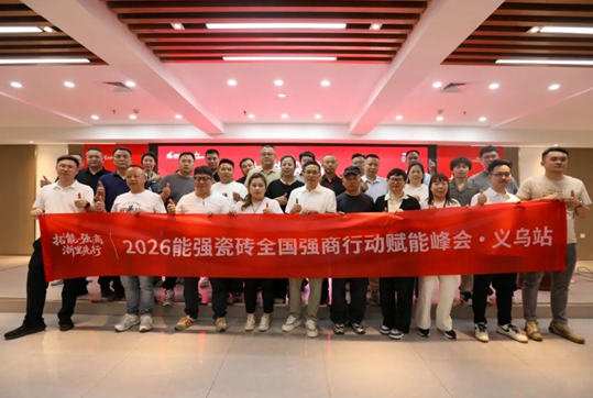 拓能?強商｜2026能強瓷磚全國強商賦能峰會?義烏站圓滿收官